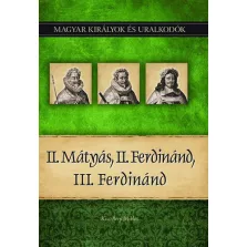   II. Mátyás, II. Ferdinánd, III. Ferdinánd - Magyar királyok és uralkodók 16. kötet