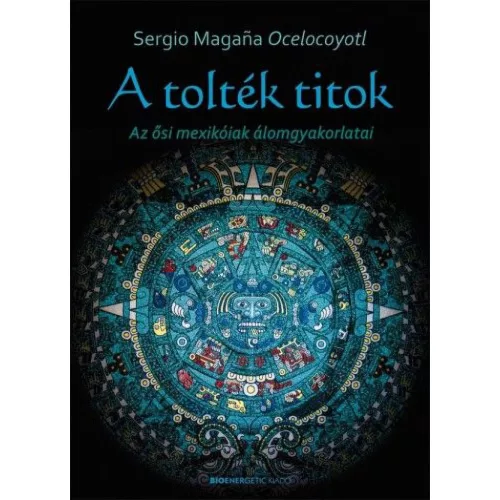 A tolték titok - Az ősi mexikóiak álomgyakorlatai