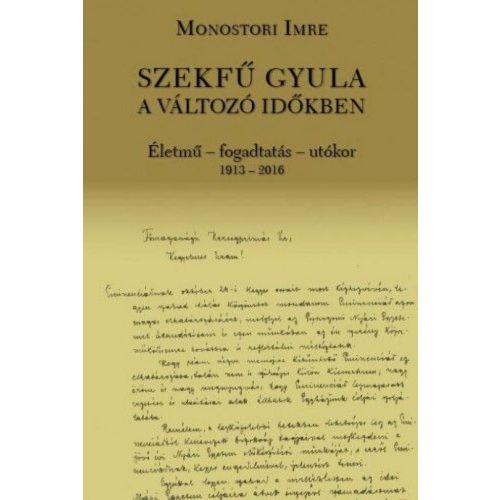 Szekfű Gyula a változó időkben - Életmű - fogadtatás - utókor 1913-2016