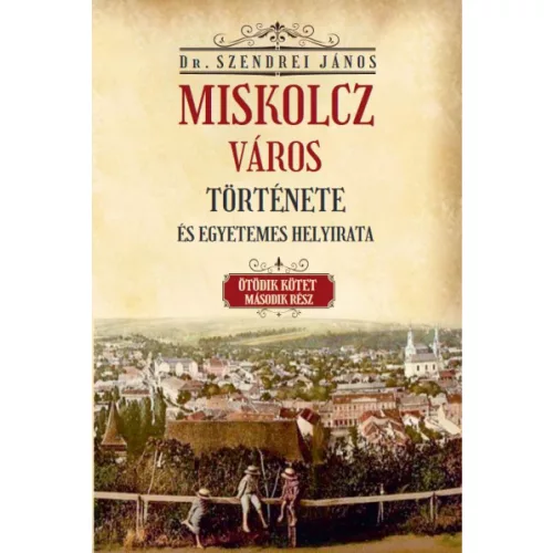 Miskolcz város története és egyetemes helyirata - Ötödik kötet második rész