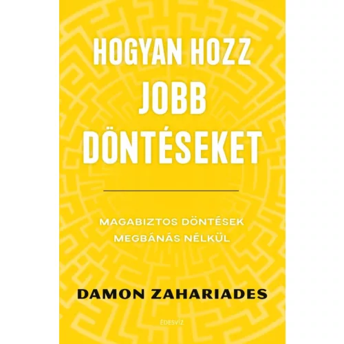 Hogyan hozz jobb döntéseket - Magabiztos döntések megbánás nélkül