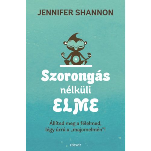 Szorongás nélküli elme - Állítsd meg a félelmed, légy úrrá a "majomelmén"