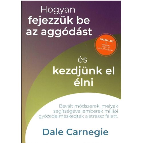 Hogyan fejezzük be az aggódást és kezdjünk el élni - Sikerkalauz 2.