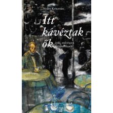 Itt kávéztak ők - Írók, művészek és kávéházaik