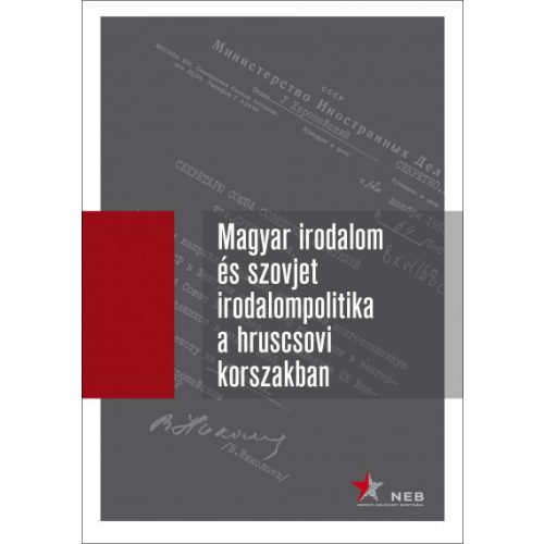 Magyar irodalom és szovjet irodalompolitika a hruscsovi korszakban I. kötet (1953-1957) - Orosz levéltári iratok, 1953-1964