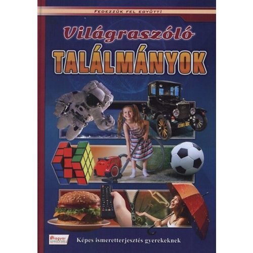 Világraszóló találmányok - Képes ismeretterjesztés gyerekeknek - Fedezzük fel együtt!.