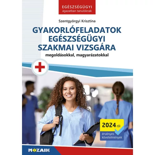 Gyakorlófeladatok egészségügyi szakmai vizsgára - Megoldásokkal, magyarázatokkal