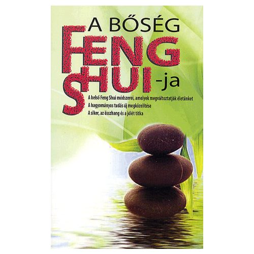 A BŐSÉG FENG SHUI-JA - A BELSŐ FENG SHUI MÓDSZEREI, AMELYEK MEGVÁLTOZTATJÁK ÉLETÜNKET